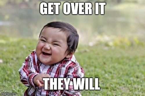 Evil Toddler Meme | GET OVER IT THEY WILL | image tagged in memes,evil toddler | made w/ Imgflip meme maker