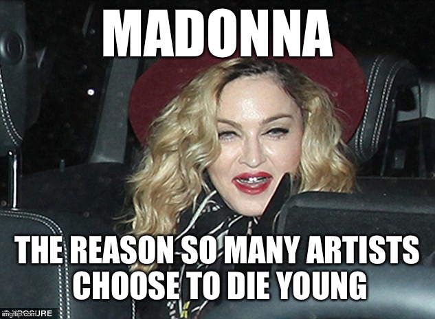 Madonna old | MADONNA; THE REASON SO MANY ARTISTS CHOOSE TO DIE YOUNG | image tagged in madonna old,funny,memes | made w/ Imgflip meme maker