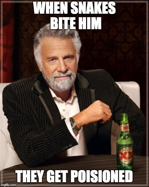 The Most Interesting Man In The World Meme | WHEN SNAKES BITE HIM; THEY GET POISIONED | image tagged in memes,the most interesting man in the world | made w/ Imgflip meme maker