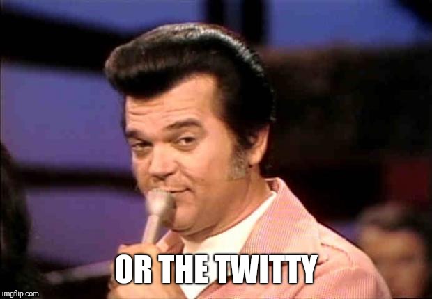 Conway twitty quick and witty | OR THE TWITTY | image tagged in conway twitty quick and witty | made w/ Imgflip meme maker