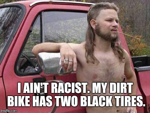 I AIN'T RACIST. MY DIRT BIKE HAS TWO BLACK TIRES. | made w/ Imgflip meme maker