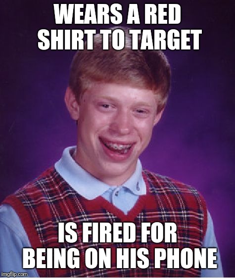 Come on brian | WEARS A RED SHIRT TO TARGET; IS FIRED FOR BEING ON HIS PHONE | image tagged in memes,bad luck brian | made w/ Imgflip meme maker