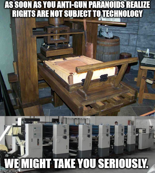 right do not diminish over time  | AS SOON AS YOU ANTI-GUN PARANOIDS REALIZE RIGHTS ARE NOT SUBJECT TO TECHNOLOGY; WE MIGHT TAKE YOU SERIOUSLY. | image tagged in gun control,freedom,free speech | made w/ Imgflip meme maker