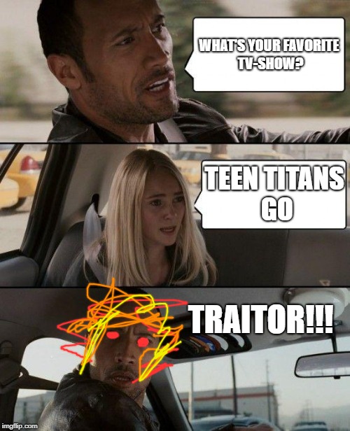The Rock and the TTG fan | WHAT'S YOUR FAVORITE TV-SHOW? TEEN TITANS GO; TRAITOR!!! | image tagged in memes,the rock driving,teen titans go sucks | made w/ Imgflip meme maker