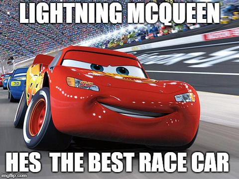 Lightning McQueen | LIGHTNING MCQUEEN; HES  THE BEST RACE CAR | image tagged in lightning mcqueen | made w/ Imgflip meme maker