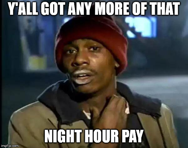 Y'all Got Any More Of That Meme | Y'ALL GOT ANY MORE OF THAT NIGHT HOUR PAY | image tagged in memes,y'all got any more of that | made w/ Imgflip meme maker