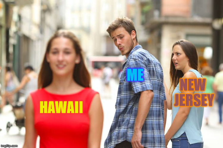 Distracted Boyfriend | ME; NEW JERSEY; HAWAII | image tagged in memes,distracted boyfriend,hawaii,new jersey | made w/ Imgflip meme maker