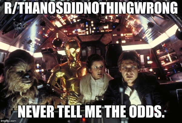 han solo never tell me the odds | R/THANOSDIDNOTHINGWRONG; NEVER TELL ME THE ODDS. | image tagged in han solo never tell me the odds | made w/ Imgflip meme maker