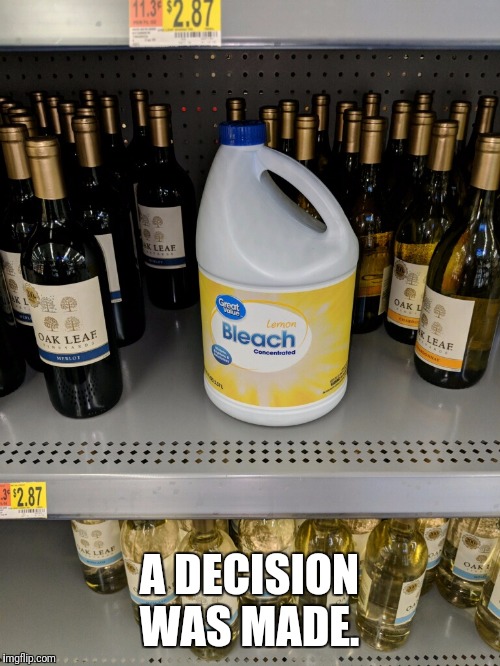 A DECISION WAS MADE. | image tagged in drink bleach,friday night | made w/ Imgflip meme maker