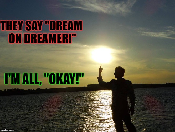 THEY SAY "DREAM ON DREAMER!"; I'M ALL, "OKAY!" | image tagged in they say dream oni say ok | made w/ Imgflip meme maker