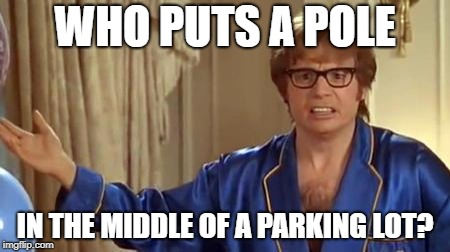WHO PUTS A POLE IN THE MIDDLE OF A PARKING LOT? | made w/ Imgflip meme maker