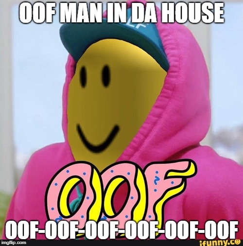 Roblox Oof | OOF MAN IN DA HOUSE; OOF-OOF-OOF-OOF-OOF-OOF | image tagged in roblox oof | made w/ Imgflip meme maker