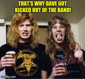 THAT'S WHY DAVE GOT KICKED OUT OF THE BAND! | made w/ Imgflip meme maker