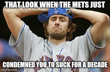THAT LOOK WHEN THE METS JUST; CONDEMNED YOU TO SUCK FOR A DECADE | made w/ Imgflip meme maker