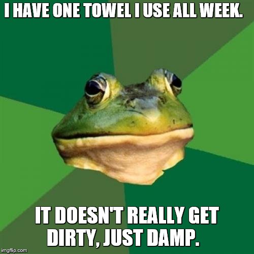 Foul Bachelor Frog Meme | I HAVE ONE TOWEL I USE ALL WEEK. IT DOESN'T REALLY GET DIRTY, JUST DAMP. | image tagged in memes,foul bachelor frog | made w/ Imgflip meme maker