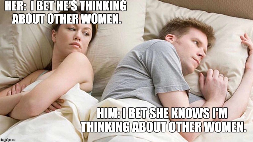 Busted! | HER:  I BET HE'S THINKING ABOUT OTHER WOMEN. HIM: I BET SHE KNOWS I'M THINKING ABOUT OTHER WOMEN. | image tagged in i bet he's thinking about other women,memes,busted | made w/ Imgflip meme maker
