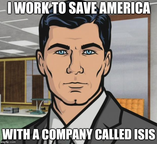 Archer Meme | I WORK TO SAVE AMERICA; WITH A COMPANY CALLED ISIS | image tagged in memes,archer | made w/ Imgflip meme maker