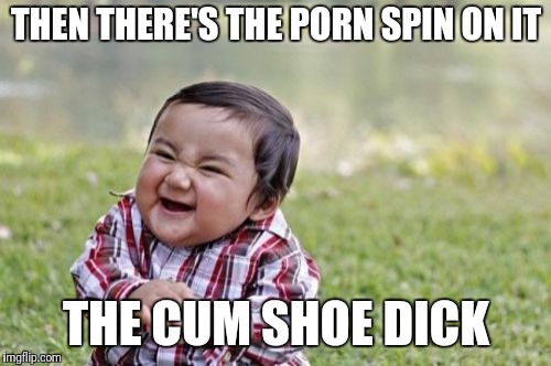 Evil Toddler Meme | THEN THERE'S THE PORN SPIN ON IT THE CUM SHOE DICK | image tagged in memes,evil toddler | made w/ Imgflip meme maker