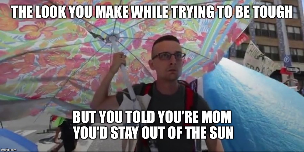 RobertM | THE LOOK YOU MAKE WHILE TRYING TO BE TOUGH; BUT YOU TOLD YOU’RE MOM YOU’D STAY OUT OF THE SUN | image tagged in robertm | made w/ Imgflip meme maker
