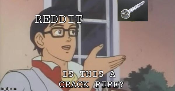 Is This a Pigeon | REDDIT; IS THIS A CRACK PIPE? | image tagged in is this a pigeon | made w/ Imgflip meme maker