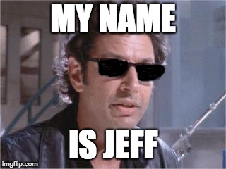 Jeff is my name | MY NAME; IS JEFF | image tagged in jeff goldblum,funny | made w/ Imgflip meme maker