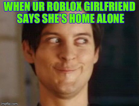 Spiderman Peter Parker Meme | WHEN UR ROBLOX GIRLFRIEND SAYS SHE'S HOME ALONE | image tagged in memes,spiderman peter parker | made w/ Imgflip meme maker