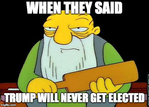 That's a paddlin' Meme | WHEN THEY SAID; TRUMP WILL NEVER GET ELECTED | image tagged in memes,that's a paddlin' | made w/ Imgflip meme maker