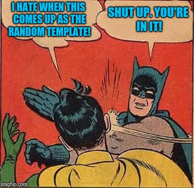 Batman Slapping Robin Meme | I HATE WHEN THIS COMES UP AS THE RANDOM TEMPLATE! SHUT UP. YOU'RE IN IT! | image tagged in memes,batman slapping robin | made w/ Imgflip meme maker