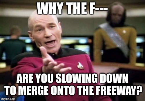 Picard Wtf | WHY THE F---; ARE YOU SLOWING DOWN TO MERGE ONTO THE FREEWAY? | image tagged in memes,picard wtf | made w/ Imgflip meme maker