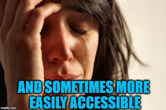 First World Problems Meme | AND SOMETIMES MORE EASILY ACCESSIBLE | image tagged in memes,first world problems | made w/ Imgflip meme maker