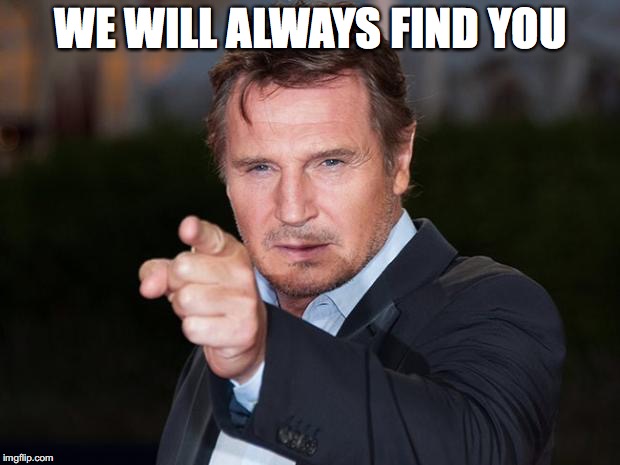 Liam neeson point | WE WILL ALWAYS FIND YOU | image tagged in liam neeson point | made w/ Imgflip meme maker