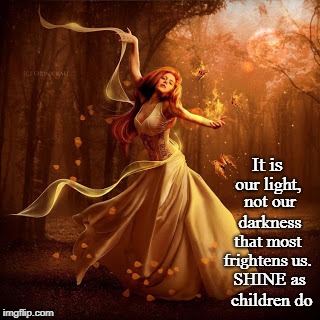 It is; our light, not our darkness; that most frightens us. SHINE as children do | image tagged in light darkness fear shine | made w/ Imgflip meme maker