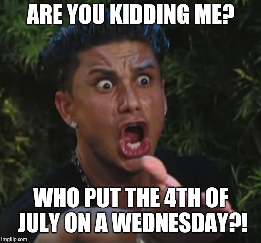 DJ Pauly D Meme | ARE YOU KIDDING ME? WHO PUT THE 4TH OF JULY ON A WEDNESDAY?! | image tagged in memes,dj pauly d | made w/ Imgflip meme maker
