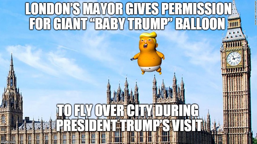 If you're gonna troll, go big or go home. | LONDON’S MAYOR GIVES PERMISSION FOR GIANT “BABY TRUMP” BALLOON; TO FLY OVER CITY DURING PRESIDENT TRUMP’S VISIT | image tagged in sadiq khan,london,president trump,baby trump,parliament,memes | made w/ Imgflip meme maker