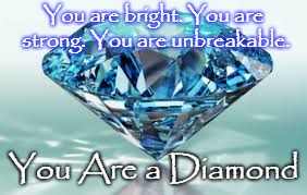 You are a diamond | You are bright. You are strong. You are unbreakable. You Are a Diamond | image tagged in diamond 2 | made w/ Imgflip meme maker