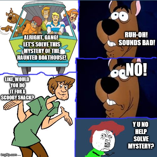 Just a little Y U No Comic I made with user templates. | RUH-OH! SOUNDS BAD! ALRIGHT, GANG! LET'S SOLVE THIS MYSTERY OF THE HAUNTED BOATHOUSE! NO! LIKE, WOULD YOU DO IT FOR A SCOOBY SNACK? Y U NO HELP SOLVE MYSTERY? | image tagged in memes,y u no | made w/ Imgflip meme maker