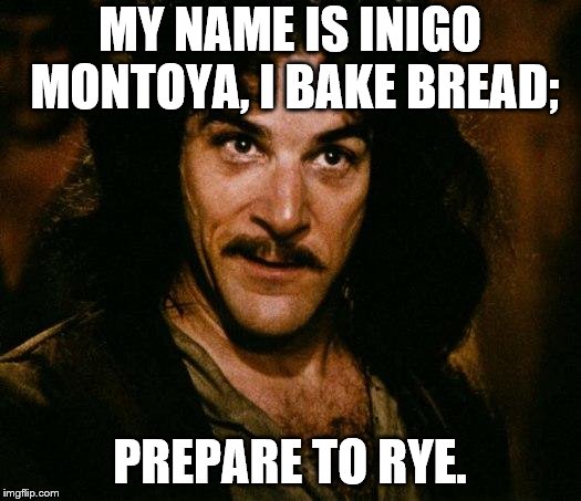 Inigo Montoya Meme | MY NAME IS INIGO MONTOYA, I BAKE BREAD;; PREPARE TO RYE. | image tagged in memes,inigo montoya | made w/ Imgflip meme maker