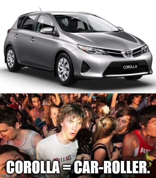 COROLLA = CAR-ROLLER. | image tagged in corolla,sudden clarity clarence | made w/ Imgflip meme maker