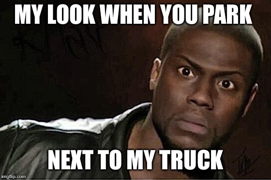 Kevin Hart Meme | MY LOOK WHEN YOU PARK; NEXT TO MY TRUCK | image tagged in memes,kevin hart | made w/ Imgflip meme maker