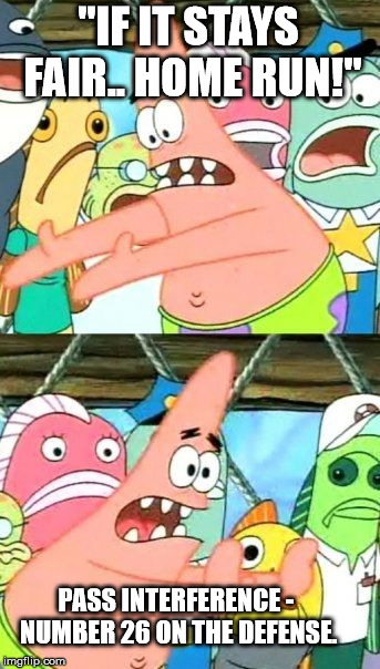 If Patrick did sports.... | "IF IT STAYS FAIR.. HOME RUN!"; PASS INTERFERENCE - NUMBER 26 ON THE DEFENSE. | image tagged in memes,put it somewhere else patrick | made w/ Imgflip meme maker