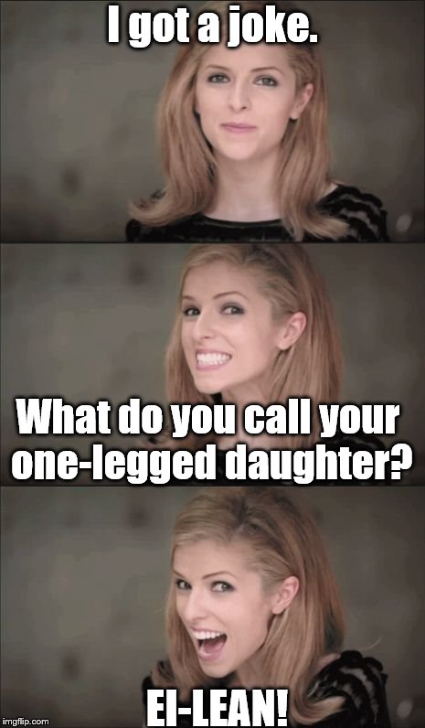 Bad Pun Anna Kendrick | I got a joke. What do you call your one-legged daughter? EI-LEAN! | image tagged in memes,bad pun anna kendrick | made w/ Imgflip meme maker