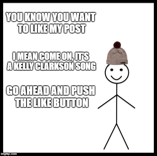 Be Like Bill Meme | YOU KNOW YOU WANT TO LIKE MY POST; I MEAN COME ON, IT'S A KELLY CLARKSON SONG; GO AHEAD AND PUSH THE LIKE BUTTON | image tagged in memes,be like bill | made w/ Imgflip meme maker