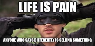 Princess Bride | LIFE IS PAIN; ANYONE WHO SAYS DIFFERENTLY IS SELLING SOMETHING | image tagged in princess bride | made w/ Imgflip meme maker