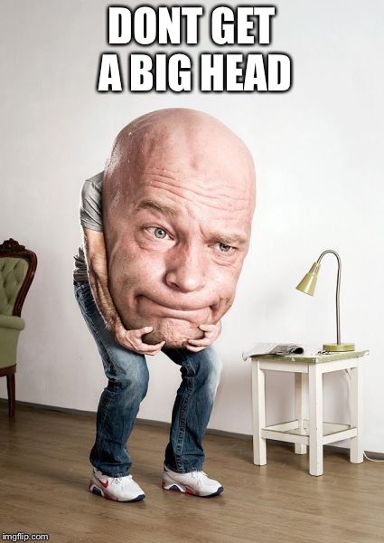You can do |  DONT GET A BIG HEAD | image tagged in big head,do it already,stroke my schlong,memeres | made w/ Imgflip meme maker