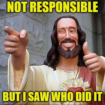 Buddy Christ Meme | NOT RESPONSIBLE BUT I SAW WHO DID IT | image tagged in memes,buddy christ | made w/ Imgflip meme maker