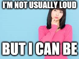 I'M NOT USUALLY LOUD BUT I CAN BE | made w/ Imgflip meme maker