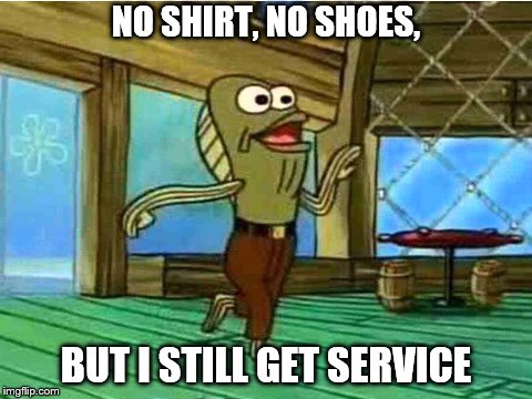 NO SHIRT, NO SHOES, BUT I STILL GET SERVICE | image tagged in rev up those fryers,spongebob,krusty krab | made w/ Imgflip meme maker