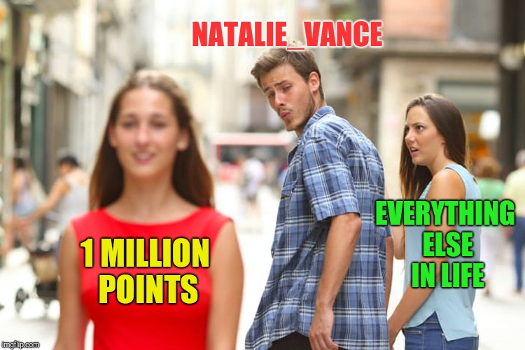Distracted Boyfriend Meme | 1 MILLION POINTS NATALIE_VANCE EVERYTHING ELSE IN LIFE | image tagged in memes,distracted boyfriend | made w/ Imgflip meme maker