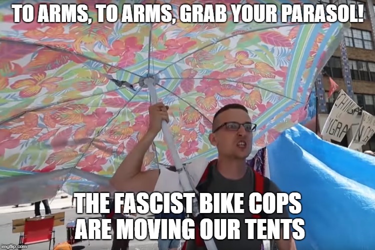 TO ARMS, TO ARMS, GRAB YOUR PARASOL! THE FASCIST BIKE COPS ARE MOVING OUR TENTS | made w/ Imgflip meme maker