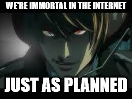 Exactly as Planned | WE'RE IMMORTAL IN THE INTERNET JUST AS PLANNED | image tagged in exactly as planned | made w/ Imgflip meme maker